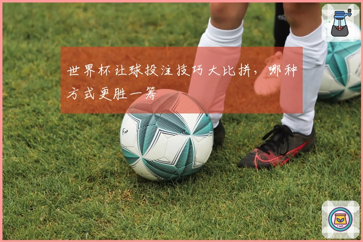 世界杯让球投注技巧大比拼，哪种方式更胜一筹