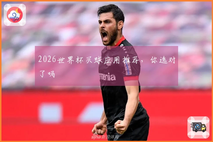 2026世界杯买球应用推荐，你选对了吗