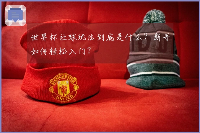 世界杯让球玩法到底是什么？新手如何轻松入门？